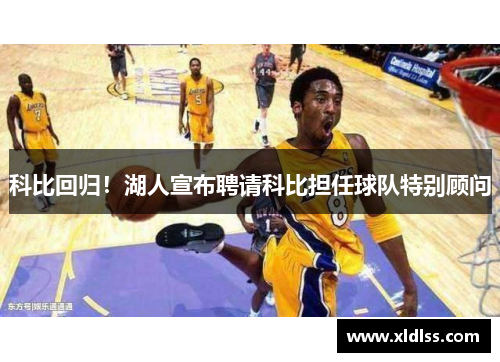 科比回归！湖人宣布聘请科比担任球队特别顾问