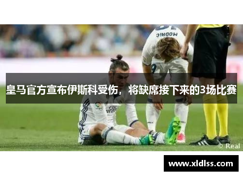 皇马官方宣布伊斯科受伤，将缺席接下来的3场比赛