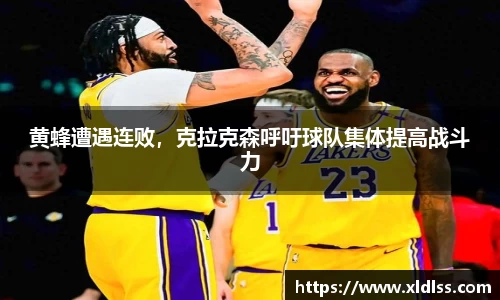 黄蜂遭遇连败，克拉克森呼吁球队集体提高战斗力