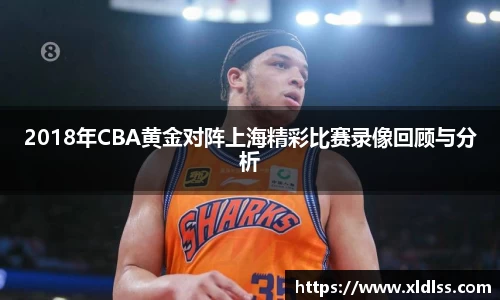2018年CBA黄金对阵上海精彩比赛录像回顾与分析