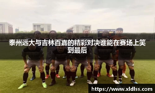 泰州远大与吉林百嘉的精彩对决谁能在赛场上笑到最后