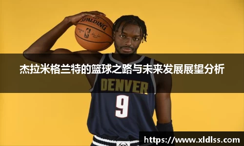 杰拉米格兰特的篮球之路与未来发展展望分析