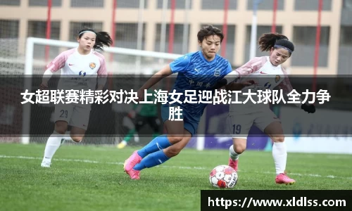 女超联赛精彩对决上海女足迎战江大球队全力争胜