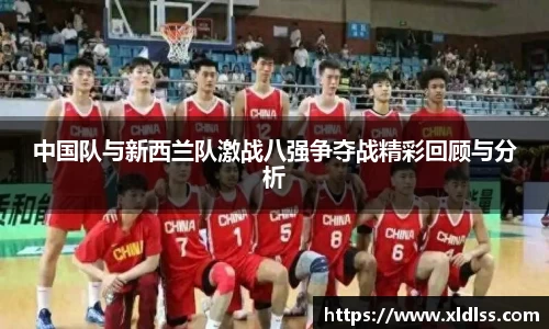 中国队与新西兰队激战八强争夺战精彩回顾与分析