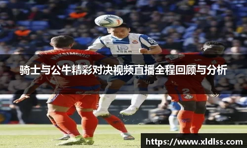 骑士与公牛精彩对决视频直播全程回顾与分析