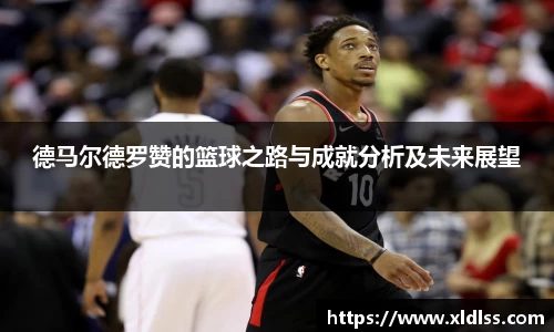 德马尔德罗赞的篮球之路与成就分析及未来展望