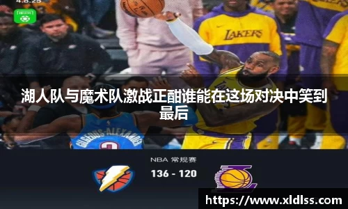 湖人队与魔术队激战正酣谁能在这场对决中笑到最后