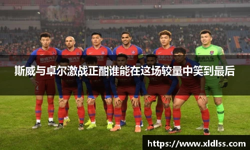 斯威与卓尔激战正酣谁能在这场较量中笑到最后
