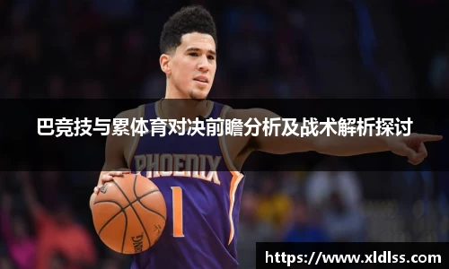 巴竞技与累体育对决前瞻分析及战术解析探讨