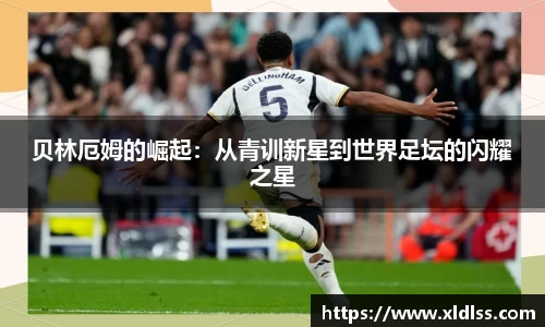贝林厄姆的崛起：从青训新星到世界足坛的闪耀之星