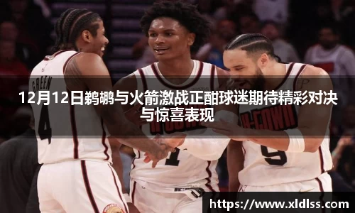 12月12日鹈鹕与火箭激战正酣球迷期待精彩对决与惊喜表现