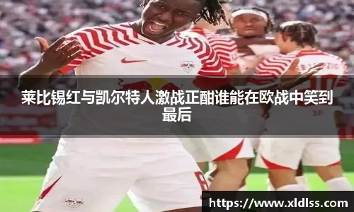 莱比锡红与凯尔特人激战正酣谁能在欧战中笑到最后