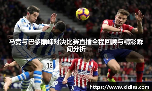 马竞与巴黎巅峰对决比赛直播全程回顾与精彩瞬间分析