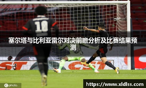 塞尔塔与比利亚雷尔对决前瞻分析及比赛结果预测