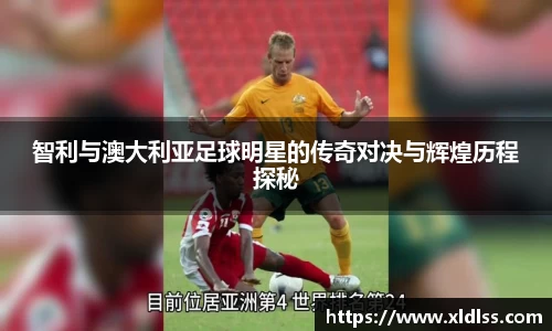 智利与澳大利亚足球明星的传奇对决与辉煌历程探秘