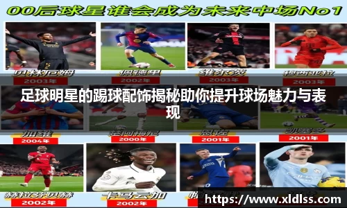足球明星的踢球配饰揭秘助你提升球场魅力与表现
