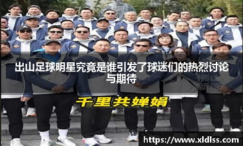 出山足球明星究竟是谁引发了球迷们的热烈讨论与期待