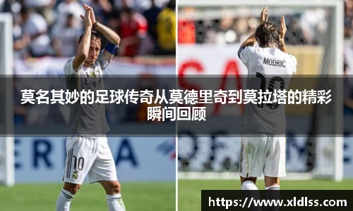 莫名其妙的足球传奇从莫德里奇到莫拉塔的精彩瞬间回顾