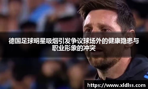 德国足球明星吸烟引发争议球场外的健康隐患与职业形象的冲突