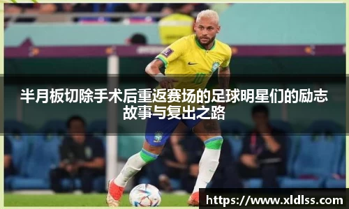 半月板切除手术后重返赛场的足球明星们的励志故事与复出之路